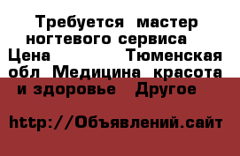 Требуется  мастер ногтевого сервиса  › Цена ­ 20 000 - Тюменская обл. Медицина, красота и здоровье » Другое   